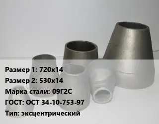 Переход стальной 720х14х530х14 Марка: 09Г2С ГОСТ: ОСТ 34-10-753-97 эксцентрический